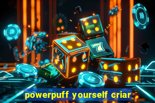 powerpuff yourself criar